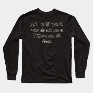 Act as if what you do makes a difference. It does. Long Sleeve T-Shirt